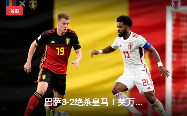 巴萨3-2绝杀皇马！莱万终场前惊天倒钩锁定国家德比胜利
