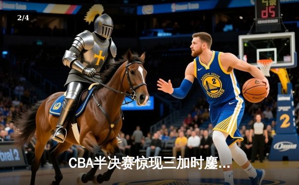 CBA半决赛惊现三加时鏖战 广东宏远146-143逆转浙江广厦 - 2