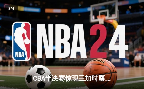 CBA半决赛惊现三加时鏖战 广东宏远146-143逆转浙江广厦 - 3