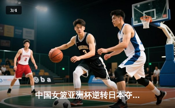 中国女篮亚洲杯逆转日本夺冠，韩旭狂砍26分15篮板荣膺MVP - 3