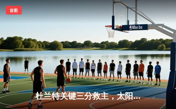 杜兰特关键三分救主，太阳队加时险胜掘金晋级西部决赛