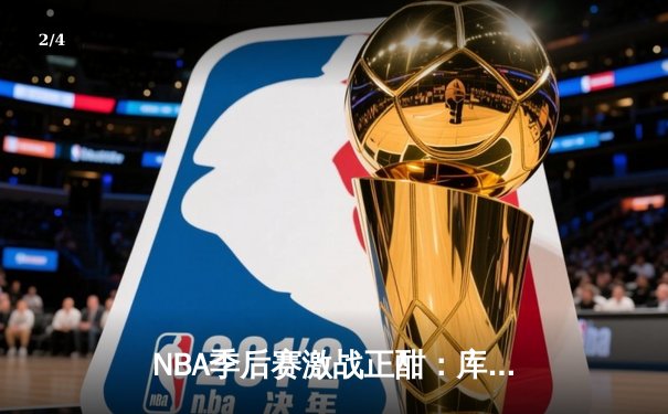 NBA季后赛激战正酣：库里狂砍45分助勇士逆转掘金，系列赛2-1领先 - 2