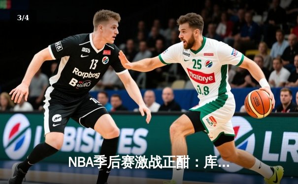 NBA季后赛激战正酣：库里狂砍45分助勇士逆转掘金，系列赛2-1领先 - 3