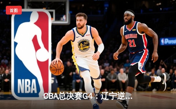 CBA总决赛G4：辽宁逆转新疆夺冠 赵继伟荣膺FMVP