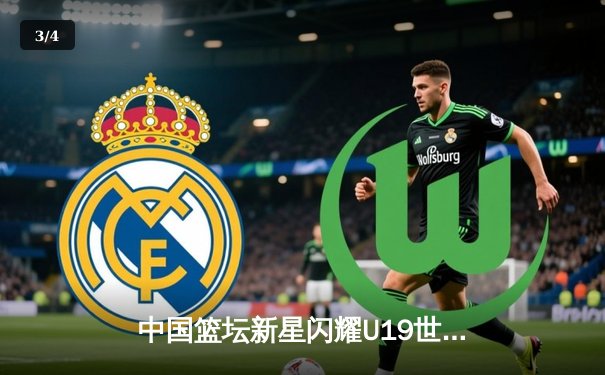 中国篮坛新星闪耀U19世青赛 赵维伦狂砍35分率队逆转西班牙 - 3