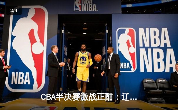 CBA半决赛激战正酣：辽宁本钢加时险胜浙江广厦 赵继伟关键三分定乾坤 - 2