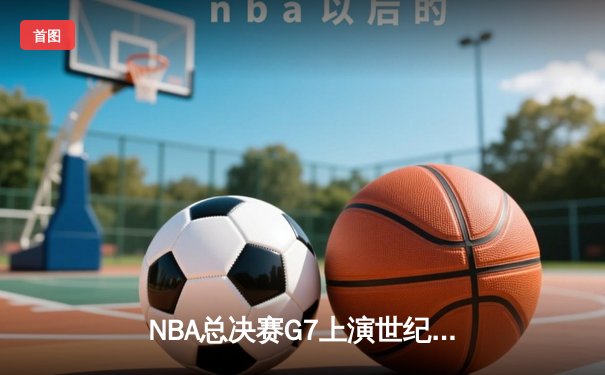 NBA总决赛G7上演世纪逆转，掘金加时险胜凯尔特人夺队史首冠