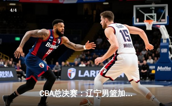 CBA总决赛：辽宁男篮加时险胜广东，赵继伟37分创生涯新高 - 4
