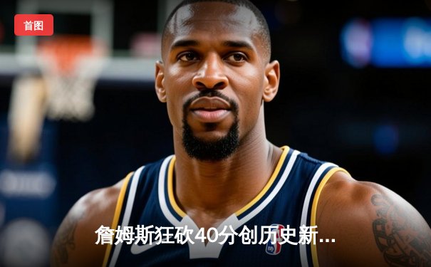 詹姆斯狂砍40分创历史新纪录，湖人加时险胜勇士晋级西部决赛