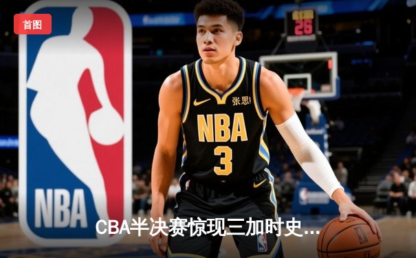 CBA半决赛惊现三加时史诗对决 辽宁本钢156:155险胜广东宏远