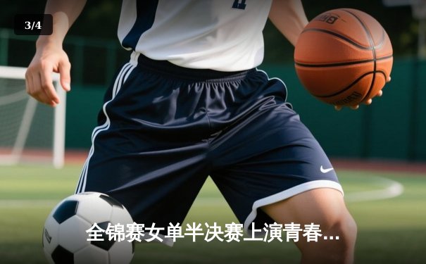 全锦赛女单半决赛上演青春对决，王艺迪4-2力克孙颖莎晋级决赛 - 3