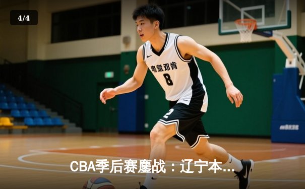 CBA季后赛鏖战：辽宁本钢加时险胜广东宏远，赵继伟砍下33分创生涯新高 - 4