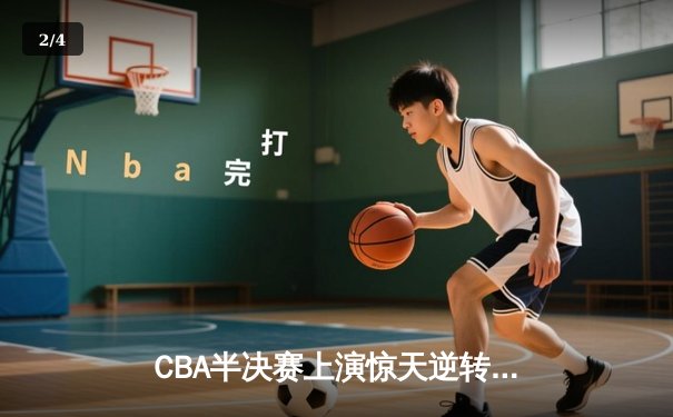 CBA半决赛上演惊天逆转 辽宁本钢加时险胜广东东莞大益 - 2